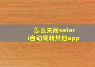 怎么关闭safari自动跳转其他app