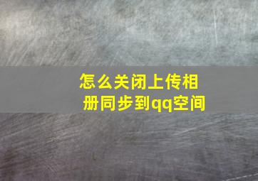 怎么关闭上传相册同步到qq空间