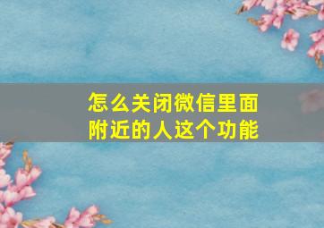 怎么关闭微信里面附近的人这个功能