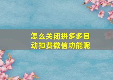 怎么关闭拼多多自动扣费微信功能呢