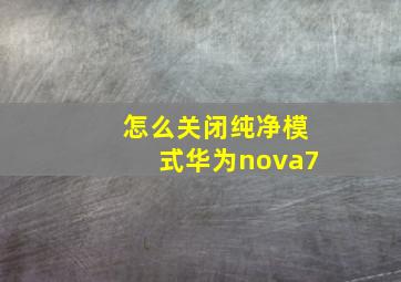 怎么关闭纯净模式华为nova7