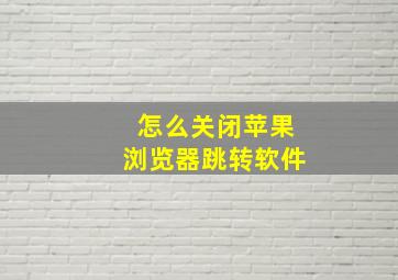 怎么关闭苹果浏览器跳转软件