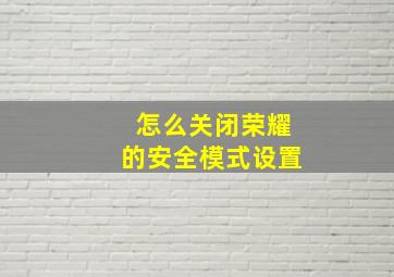 怎么关闭荣耀的安全模式设置