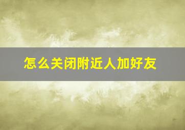 怎么关闭附近人加好友