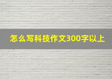 怎么写科技作文300字以上