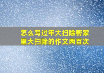 怎么写过年大扫除帮家里大扫除的作文两百次