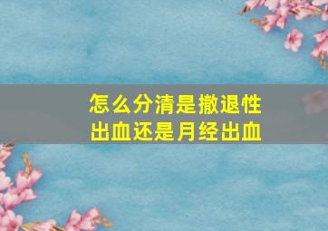 怎么分清是撤退性出血还是月经出血