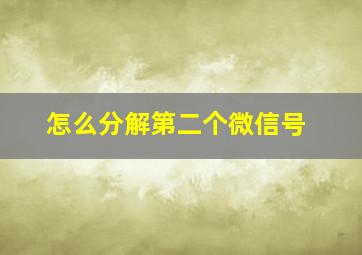 怎么分解第二个微信号