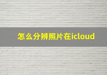 怎么分辨照片在icloud