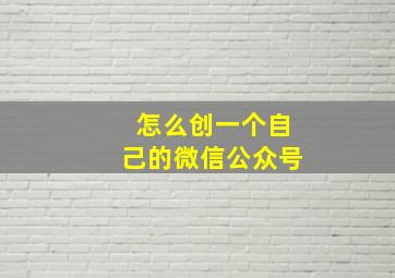 怎么创一个自己的微信公众号