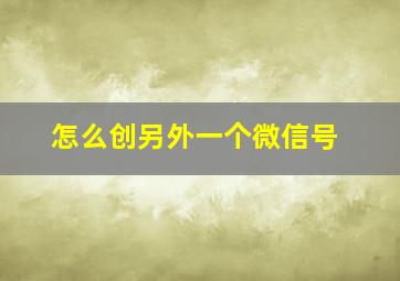 怎么创另外一个微信号