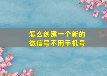 怎么创建一个新的微信号不用手机号