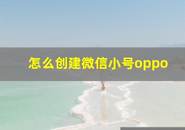 怎么创建微信小号oppo