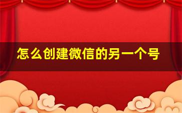 怎么创建微信的另一个号