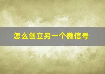 怎么创立另一个微信号