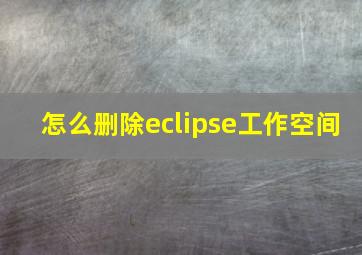 怎么删除eclipse工作空间