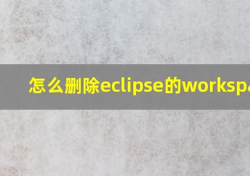 怎么删除eclipse的workspace