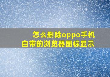 怎么删除oppo手机自带的浏览器图标显示