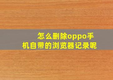 怎么删除oppo手机自带的浏览器记录呢