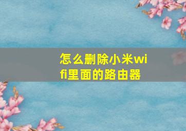 怎么删除小米wifi里面的路由器