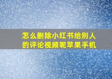 怎么删除小红书给别人的评论视频呢苹果手机