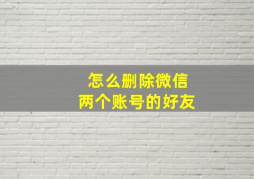 怎么删除微信两个账号的好友