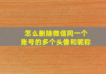 怎么删除微信同一个账号的多个头像和昵称