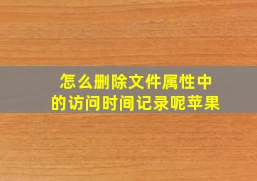 怎么删除文件属性中的访问时间记录呢苹果