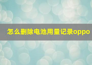 怎么删除电池用量记录oppo