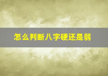 怎么判断八字硬还是弱