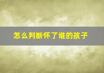 怎么判断怀了谁的孩子