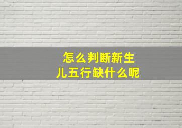 怎么判断新生儿五行缺什么呢