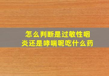 怎么判断是过敏性咽炎还是哮喘呢吃什么药