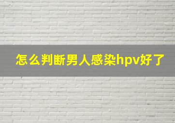 怎么判断男人感染hpv好了