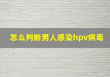 怎么判断男人感染hpv病毒