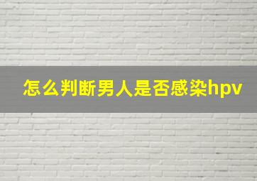 怎么判断男人是否感染hpv