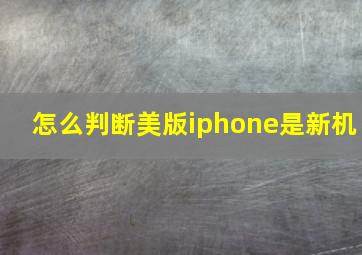 怎么判断美版iphone是新机