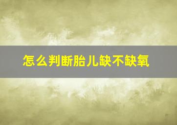 怎么判断胎儿缺不缺氧