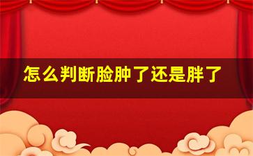 怎么判断脸肿了还是胖了