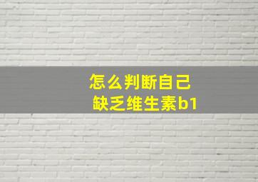 怎么判断自己缺乏维生素b1