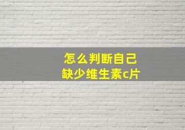 怎么判断自己缺少维生素c片