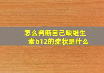 怎么判断自己缺维生素b12的症状是什么