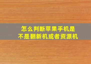 怎么判断苹果手机是不是翻新机或者资源机