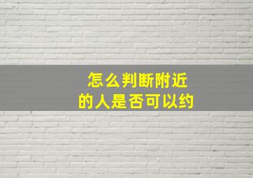 怎么判断附近的人是否可以约