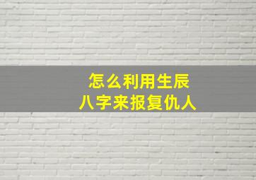 怎么利用生辰八字来报复仇人