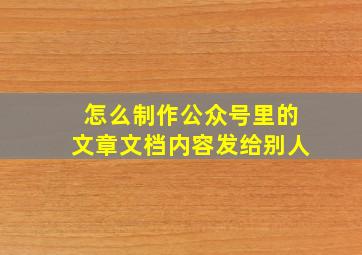 怎么制作公众号里的文章文档内容发给别人