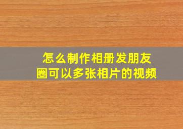 怎么制作相册发朋友圈可以多张相片的视频