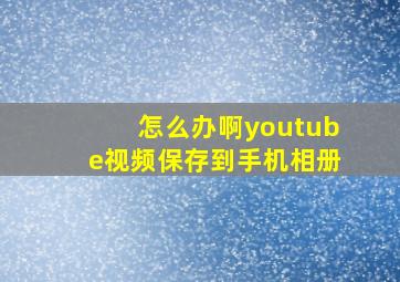 怎么办啊youtube视频保存到手机相册