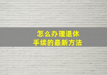 怎么办理退休手续的最新方法