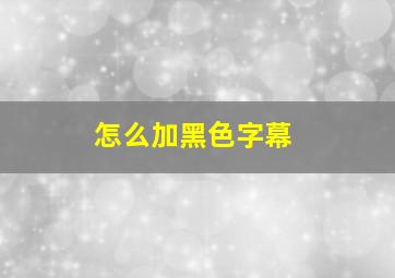 怎么加黑色字幕